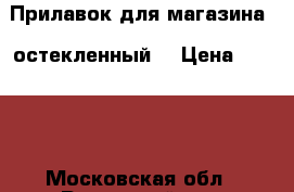 Прилавок для магазина - остекленный  › Цена ­ 2 300 - Московская обл., Раменский р-н, Раменское г. Бизнес » Оборудование   